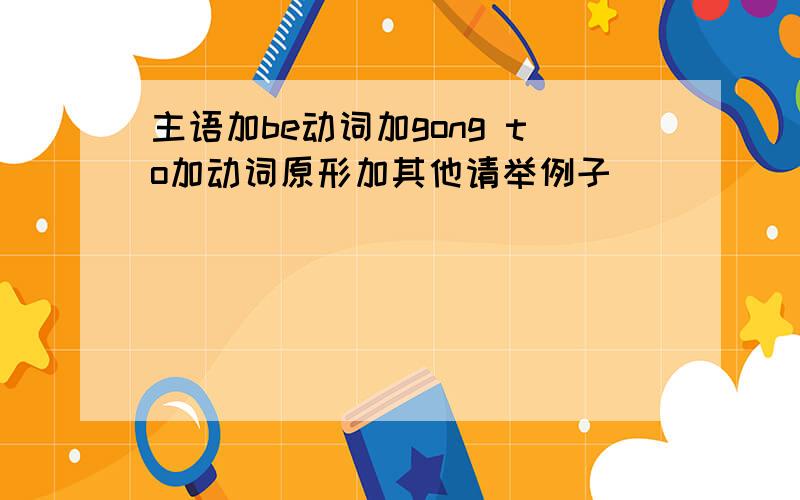 主语加be动词加gong to加动词原形加其他请举例子