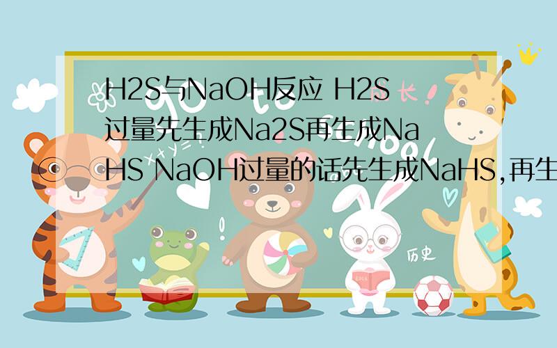 H2S与NaOH反应 H2S过量先生成Na2S再生成NaHS NaOH过量的话先生成NaHS,再生成Na2S 为啥?