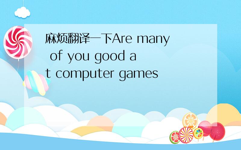 麻烦翻译一下Are many of you good at computer games