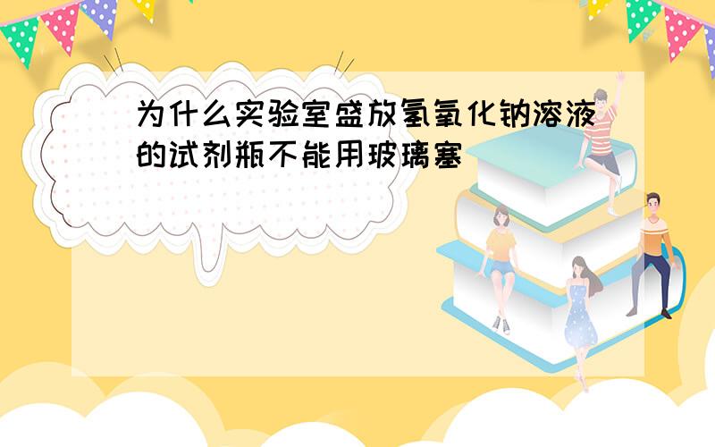 为什么实验室盛放氢氧化钠溶液的试剂瓶不能用玻璃塞