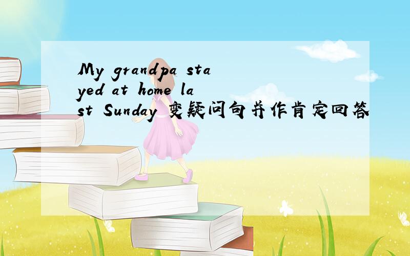 My grandpa stayed at home last Sunday 变疑问句并作肯定回答