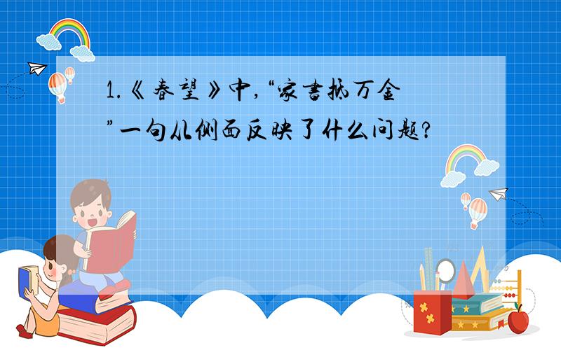 1.《春望》中,“家书抵万金”一句从侧面反映了什么问题?