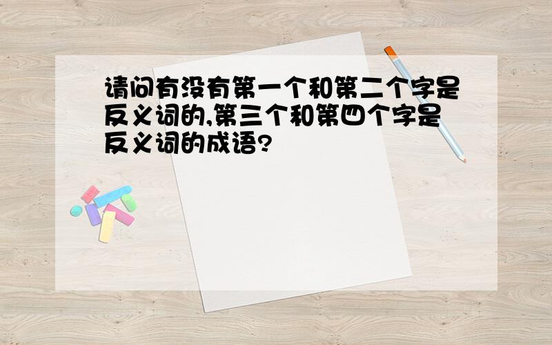 请问有没有第一个和第二个字是反义词的,第三个和第四个字是反义词的成语?