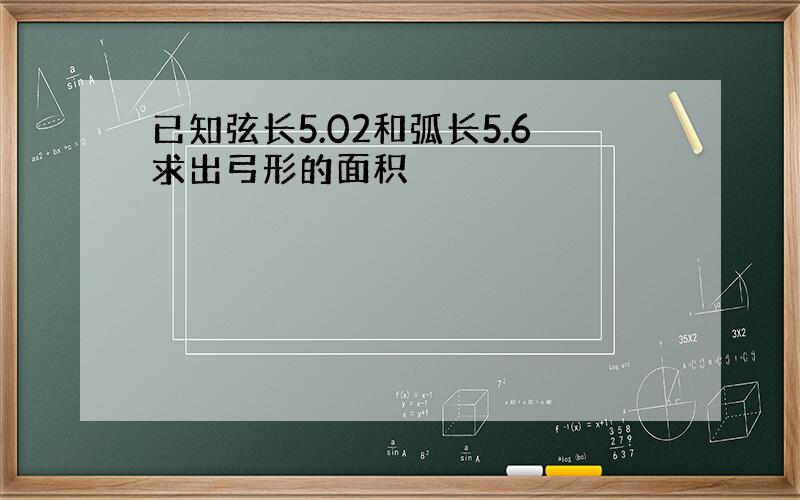 已知弦长5.02和弧长5.6求出弓形的面积