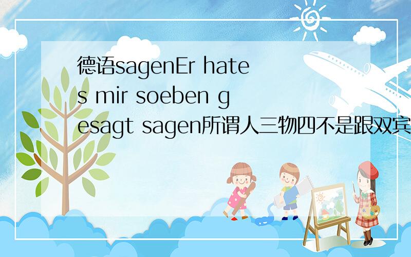 德语sagenEr hates mir soeben gesagt sagen所谓人三物四不是跟双宾的情况吗,如果只跟了