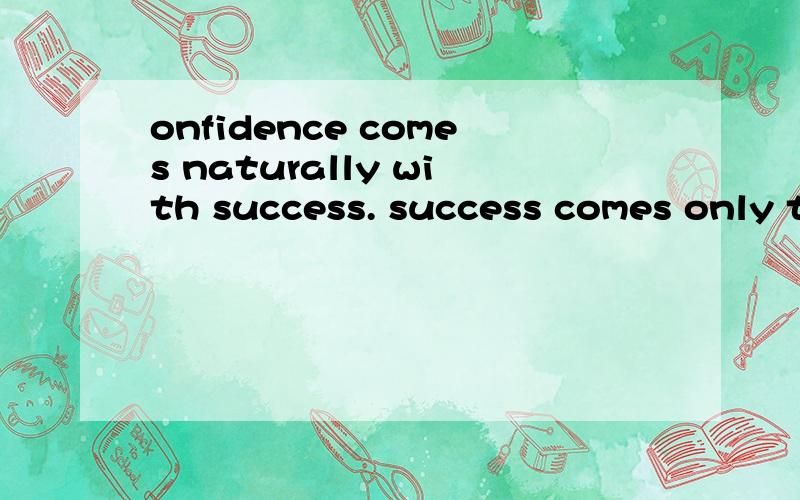 onfidence comes naturally with success. success comes only t