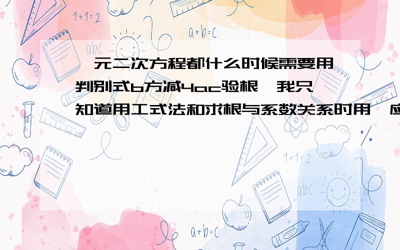 一元二次方程都什么时候需要用判别式b方减4ac验根,我只知道用工式法和求根与系数关系时用,应用题用吗?