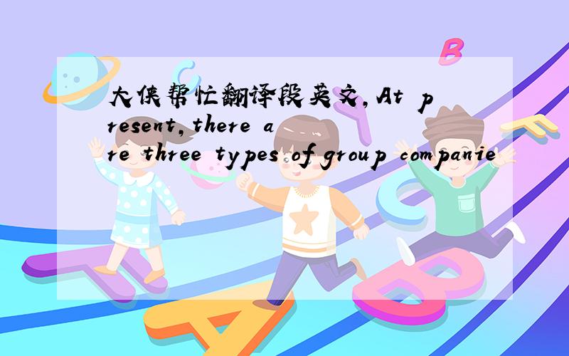 大侠帮忙翻译段英文,At present,there are three types of group companie