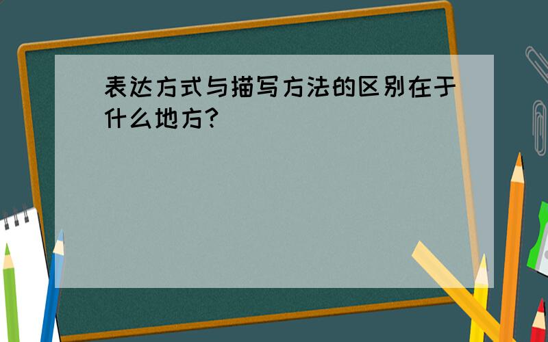 表达方式与描写方法的区别在于什么地方?