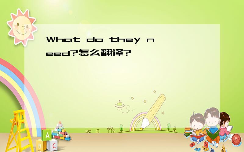 What do they need?怎么翻译?