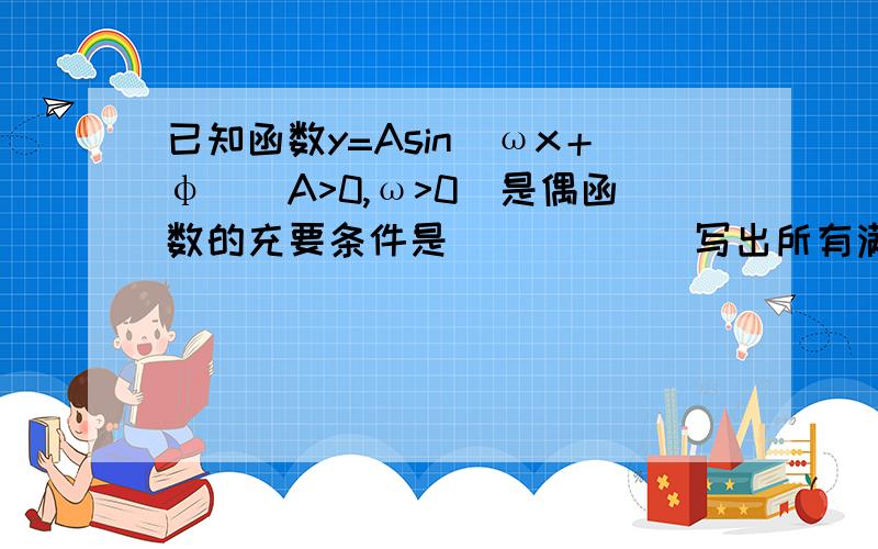 已知函数y=Asin(ωx＋φ)(A>0,ω>0)是偶函数的充要条件是_____(写出所有满足条件的φ集合