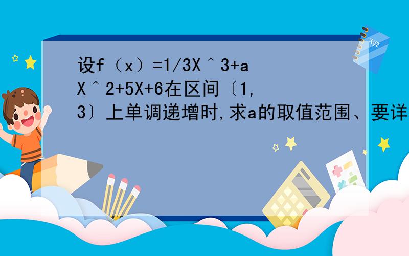 设f（x）=1/3X＾3+aX＾2+5X+6在区间〔1,3〕上单调递增时,求a的取值范围、要详细.