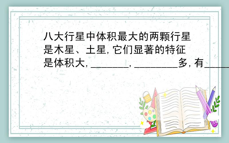 八大行星中体积最大的两颗行星是木星、土星,它们显著的特征是体积大,_______,________多,有________