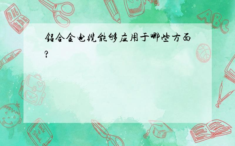 铝合金电缆能够应用于哪些方面?