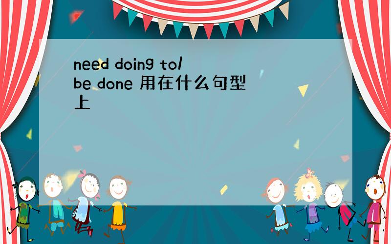 need doing to/be done 用在什么句型上