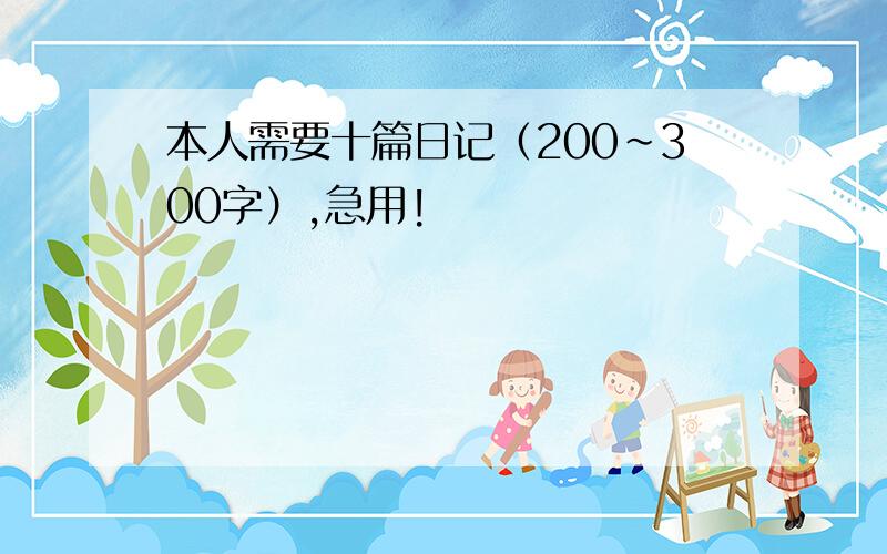 本人需要十篇日记（200~300字）,急用!