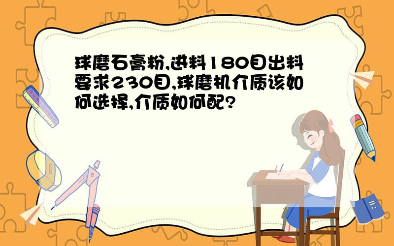 球磨石膏粉,进料180目出料要求230目,球磨机介质该如何选择,介质如何配?