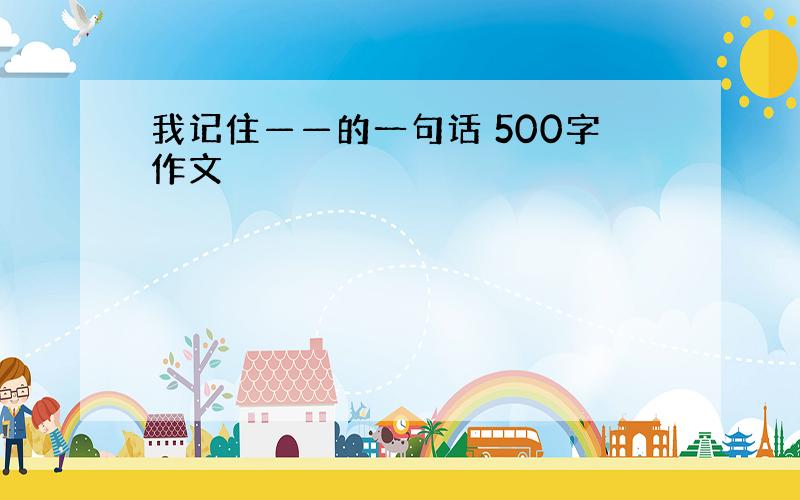 我记住——的一句话 500字作文