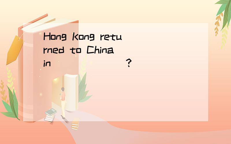 Hong Kong returned to China in_______?