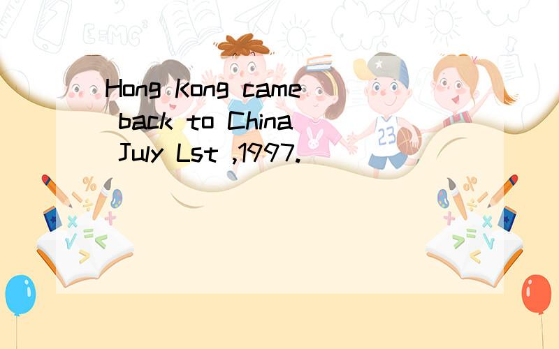 Hong Kong came back to China July Lst ,1997.