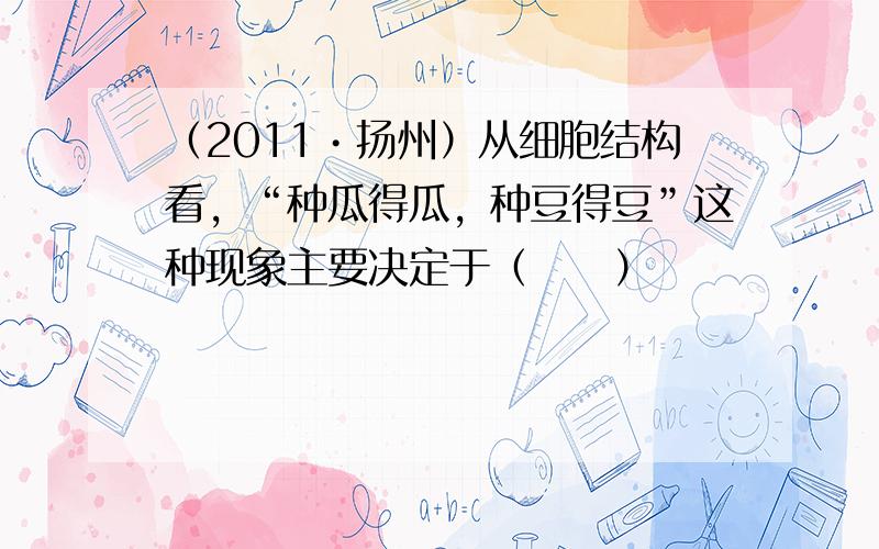 （2011•扬州）从细胞结构看，“种瓜得瓜，种豆得豆”这种现象主要决定于（　　）