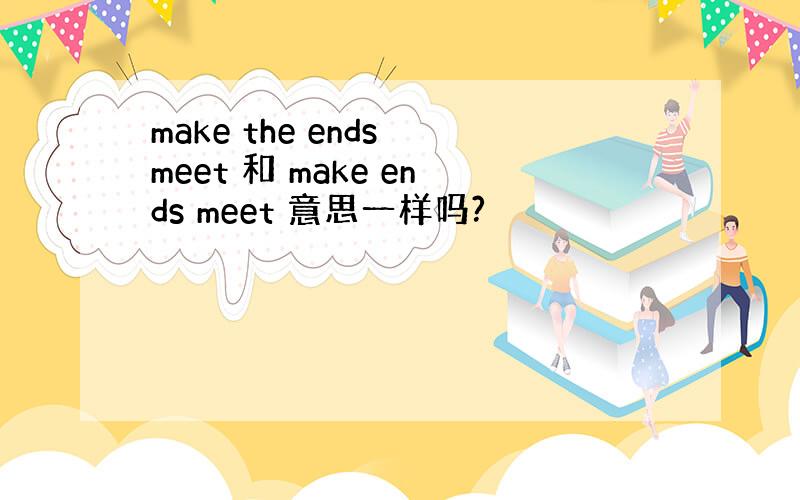 make the ends meet 和 make ends meet 意思一样吗?