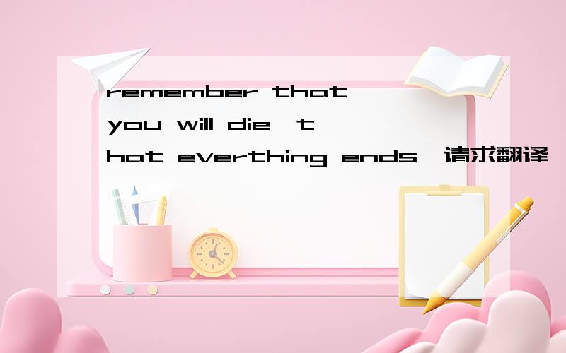 remember that you will die,that everthing ends,请求翻译