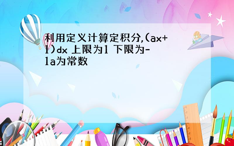 利用定义计算定积分,(ax+1)dx 上限为1 下限为-1a为常数