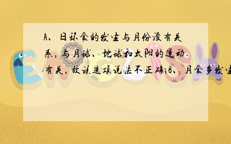 A、日环食的发生与月份没有关系，与月球、地球和太阳的运动有关，故该选项说法不正确；B、月食多发生在农历十五、十