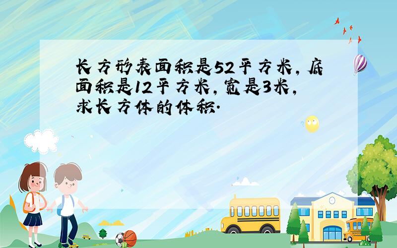 长方形表面积是52平方米,底面积是12平方米,宽是3米,求长方体的体积.