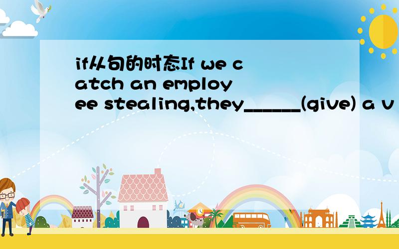 if从句的时态If we catch an employee stealing,they______(give) a v