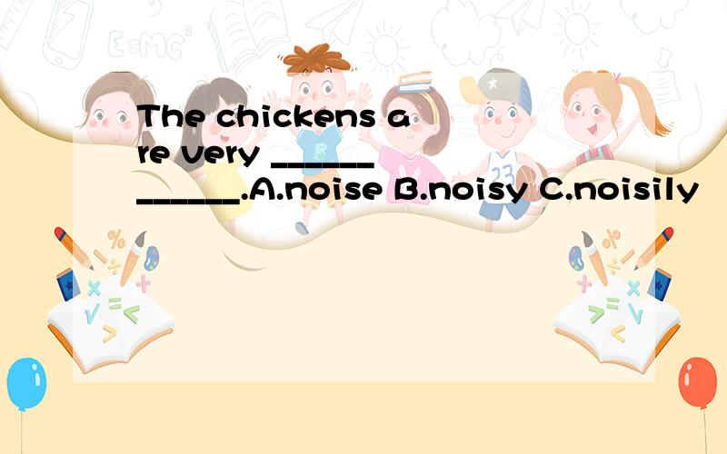 The chickens are very ____________.A.noise B.noisy C.noisily