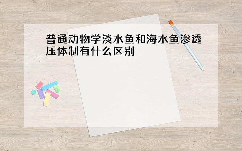 普通动物学淡水鱼和海水鱼渗透压体制有什么区别