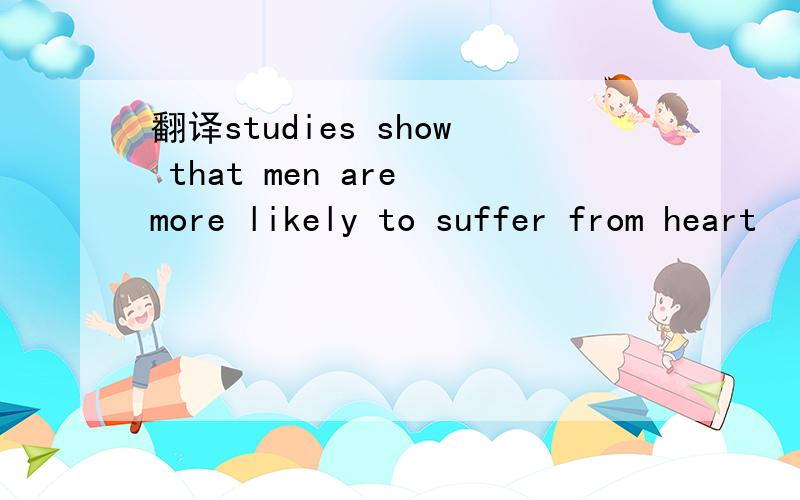 翻译studies show that men are more likely to suffer from heart