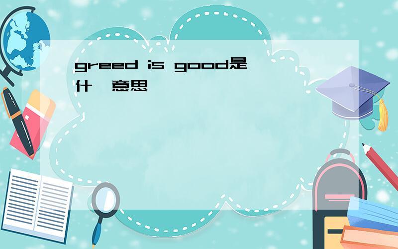 greed is good是什麽意思