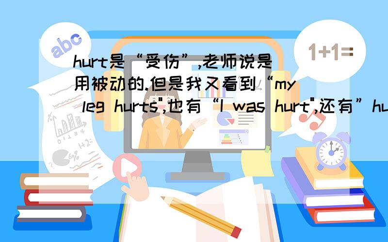 hurt是“受伤”,老师说是用被动的.但是我又看到“my leg hurts