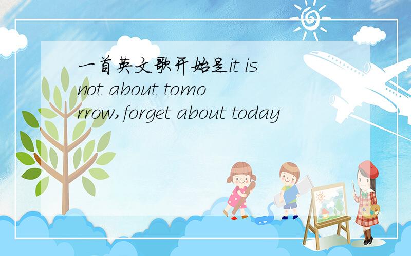 一首英文歌开始是it is not about tomorrow,forget about today