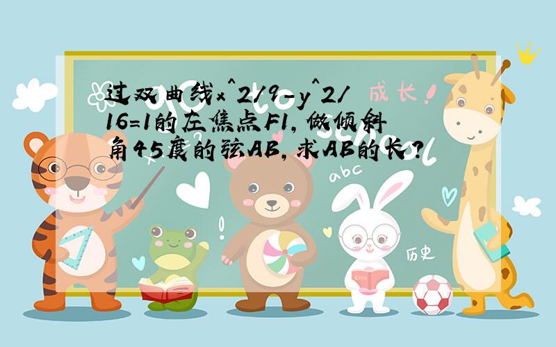 过双曲线x^2/9-y^2/16=1的左焦点F1,做倾斜角45度的弦AB,求AB的长?