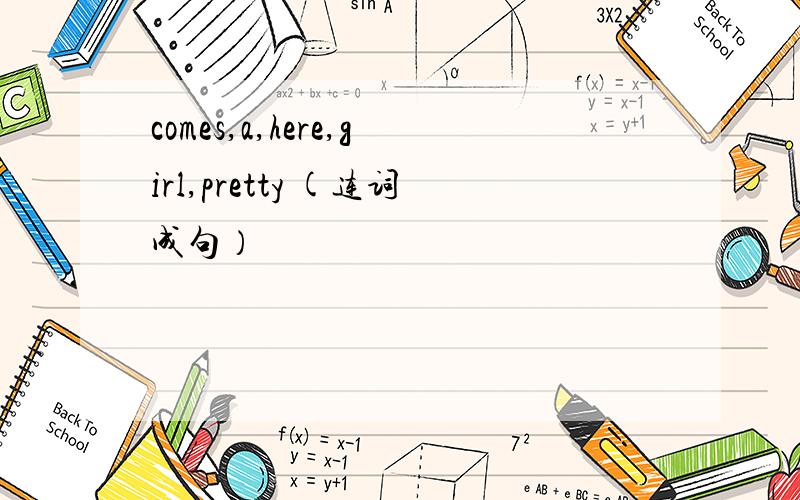 comes,a,here,girl,pretty (连词成句）