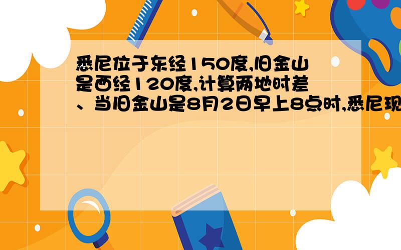 悉尼位于东经150度,旧金山是西经120度,计算两地时差、当旧金山是8月2日早上8点时,悉尼现在是几点?