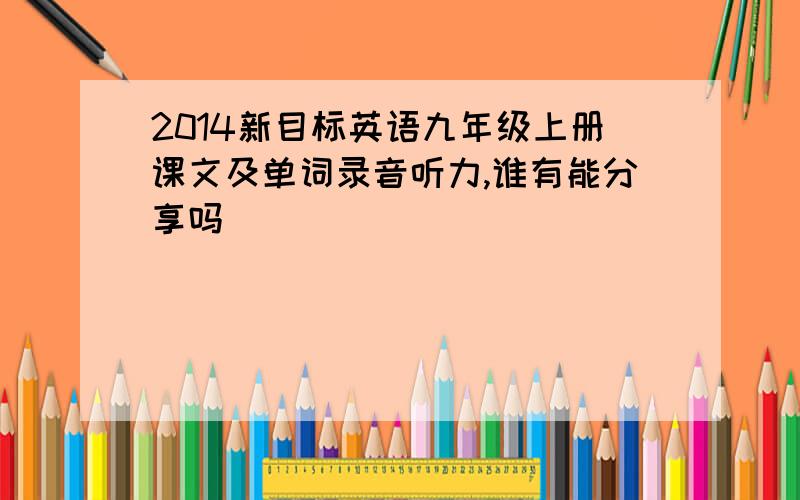 2014新目标英语九年级上册课文及单词录音听力,谁有能分享吗