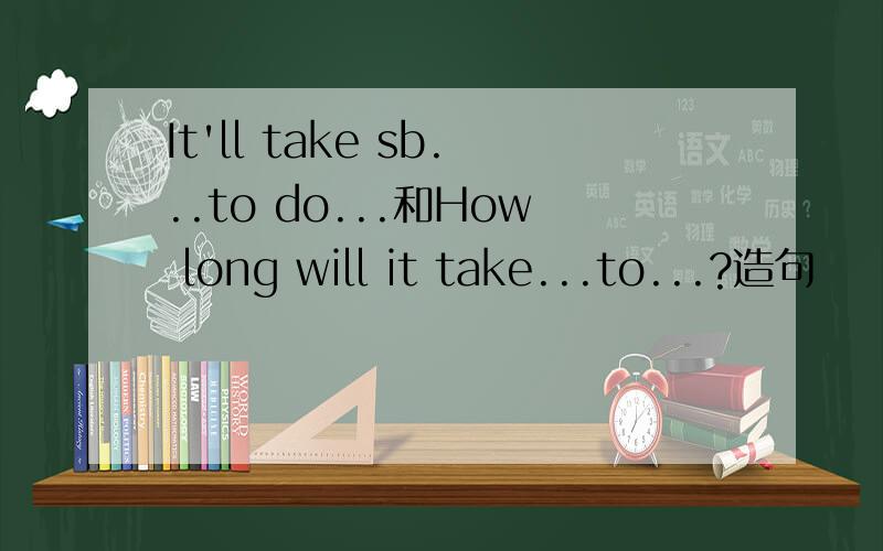 It'll take sb...to do...和How long will it take...to...?造句