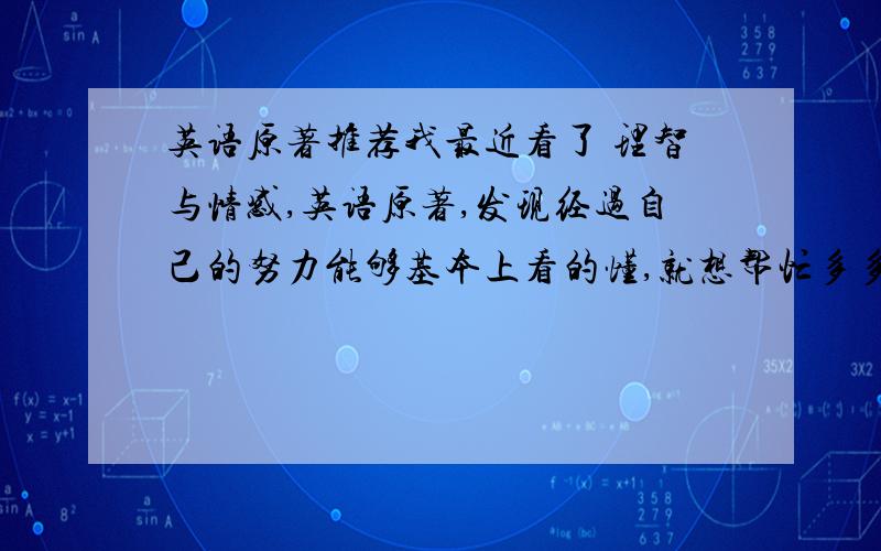 英语原著推荐我最近看了 理智与情感,英语原著,发现经过自己的努力能够基本上看的懂,就想帮忙多多推荐基本这样的英语原著.