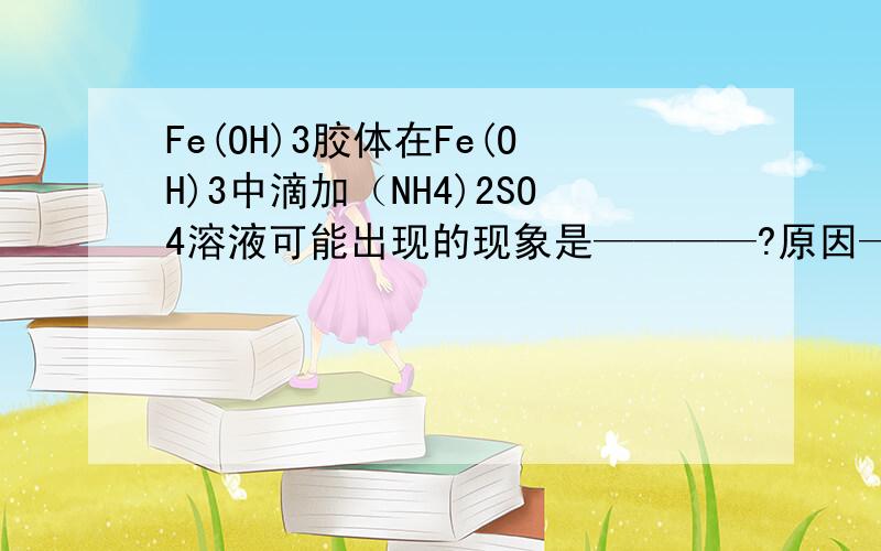 Fe(OH)3胶体在Fe(OH)3中滴加（NH4)2SO4溶液可能出现的现象是————?原因————?聚沉值又是什么?怎