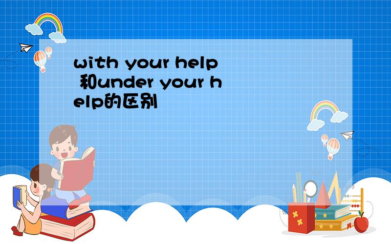 with your help 和under your help的区别