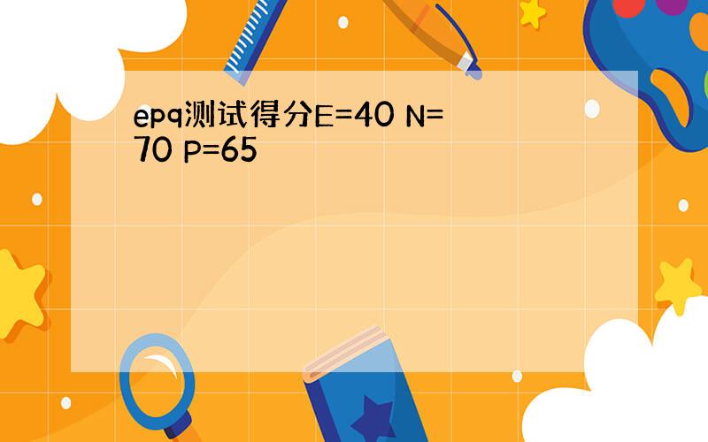 epq测试得分E=40 N=70 P=65