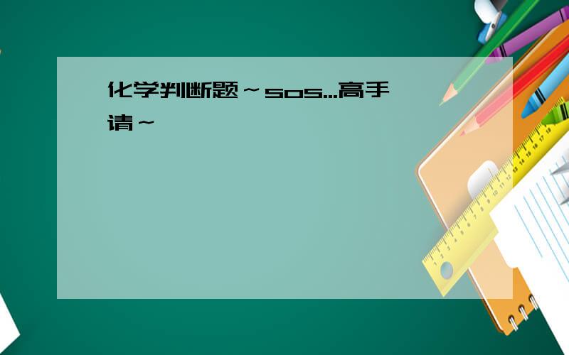 化学判断题～sos...高手请～