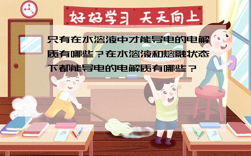 只有在水溶液中才能导电的电解质有哪些？在水溶液和熔融状态下都能导电的电解质有哪些？