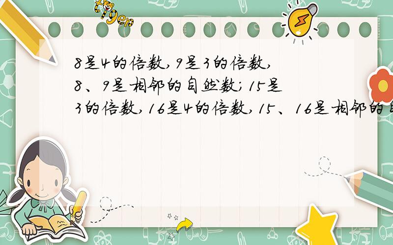 8是4的倍数,9是3的倍数,8、9是相邻的自然数；15是3的倍数,16是4的倍数,15、16是相邻的自然数.如果将8、9