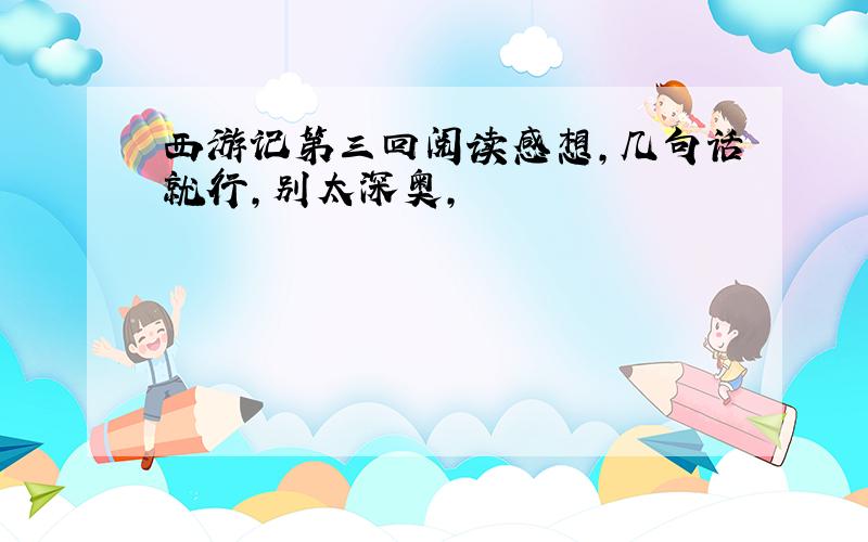 西游记第三回阅读感想,几句话就行,别太深奥,